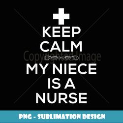 Keep Calm My Niece Is A Nurse T for Aunt - Decorative Sublimation PNG File