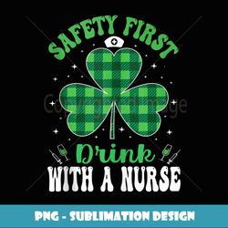 Safety First Drink With A Nurse Shamrock St Patrick Day - High-Resolution PNG Sublimation File