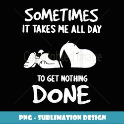 Sometimes It Takes Me All Day To Get Nothing Done - Instant PNG Sublimation Download