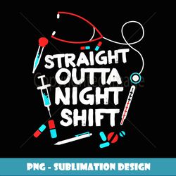 Straight Outta Night Shift - Nurse NightShift - PNG Transparent Sublimation File