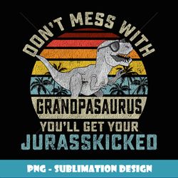 Dont Mess With Grandpasaurus Youll Get Jurasskicked Grandpa - PNG Transparent Digital Download File for Sublimation