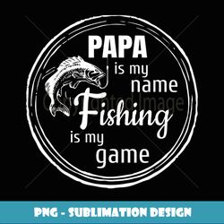 Papa Is My Name Fishing Is My Game - Daddy Father Papa - Stylish Sublimation Digital Download