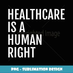 Healthcare is a HUMAN Right, Healthcare - Creative Sublimation PNG Download