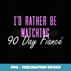 Womens I'd Rather Be Watching 90 Day Fiance V-Neck - Instant PNG Sublimation Download