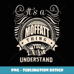 It's a MOFFATT thing you wouldn't understand Gifts - Artistic Sublimation Digital File