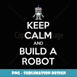 Keep Calm And Build A Robot T- - Retro PNG Sublimation Digital Download