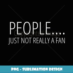 PEOPLE NOT REALLY A FAN Introverted Anti-Social Funny Gift - Special Edition Sublimation PNG File