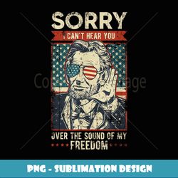 Sorry Can't Hear You Sound of My Freedom 4th of July - PNG Transparent Digital Download File for Sublimation