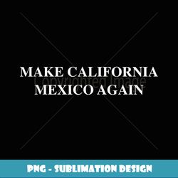 Make California Mexico Again - Special Edition Sublimation PNG File
