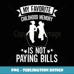 my favorite childhood memory is not paying bills - png transparent sublimation file