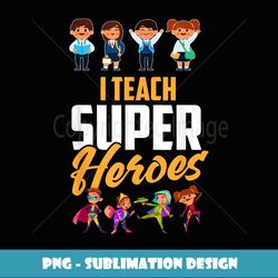 I teach super heroes - Digital Sublimation Download File