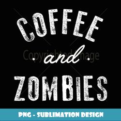Coffee and Zombies Funny Cute Caffeine Gift - Vintage Sublimation PNG Download