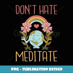 Dont hate Meditate Meditation Yoga Lovers - Signature Sublimation PNG File