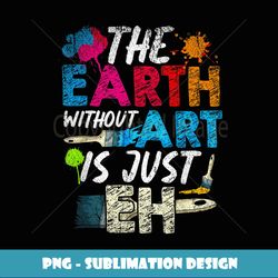 painting art brush the earth without art is just eh artist - unique sublimation png download
