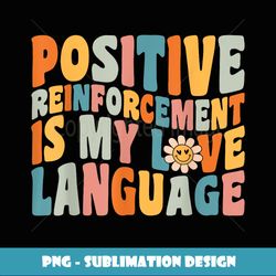 Positive Reinforcement Is My Love-Language Behavior Analyst - Creative Sublimation PNG Download