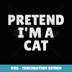 Easy Lazy Halloween Costume, Pretend I'm A Cat - Decorative Sublimation PNG File