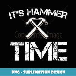 Funny It's Hammer Time Carpenter Fathers Day Gift - Modern Sublimation PNG File