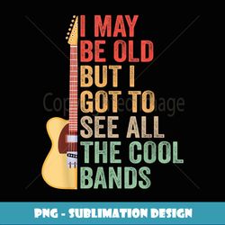 Guitarist - I May Be Old But I Got To See All The Cool Bands - Instant Sublimation Digital Download