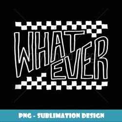 Whatever - Instant PNG Sublimation Download
