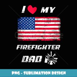 i love my firefigher dad logo fire dep american flag - decorative sublimation png file