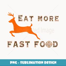 Eat More Fast Food - Funny Deer Hunting Hunter - Aesthetic Sublimation Digital File