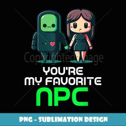 You're My Favorite NPC Valentines Day Funny Video Gamer Game - PNG Transparent Sublimation File