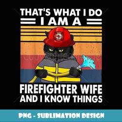 hat's What I Do I Am A Firefighter Wife and I Know hings - Premium PNG Sublimation File