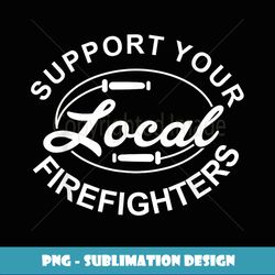 Support Your Local Firefighter Firefighter Firefighter Wife - PNG Transparent Digital Download File for Sublimation