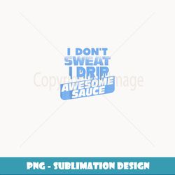 I Don't Sweat I Drip Awesome Sauce - Gym Lovers ee - High-Quality PNG Sublimation Download