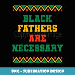 Strong African American Leader Black Fathers Are Necessary - Aesthetic Sublimation Digital File