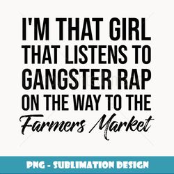 i'm hat girl hat listens o gangster rap on farmers market - trendy sublimation digital download