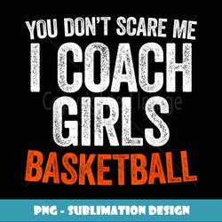 you don't scare me i coach girls basketball - modern sublimation png file