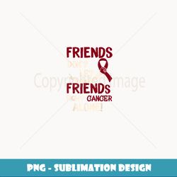 Friends Dont Let Friends Fight Oral Head Neck Cancer Alone - Professional Sublimation Digital Download