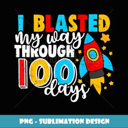 I Blasted My Way Through 100 Days Of School Teacher Student - Instant Sublimation Digital Download