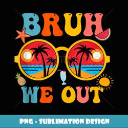 Bruh We Out Happy Last Day Of School Teacher Student Summer - High-Quality PNG Sublimation Download