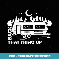 rv camper family camping trip adult funny back that thing up - sublimation-ready png file
