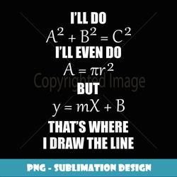 I'll Do A2B2 C2 That's Where I Draw The Line Funny Math - Aesthetic Sublimation Digital File