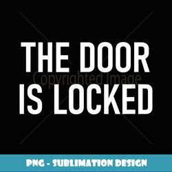 The Door Is Locked, Funny, Jokes, Sarcastic - High-Resolution PNG Sublimation File