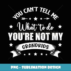 you can't tell me what to do you're not my grandkids - premium png sublimation file