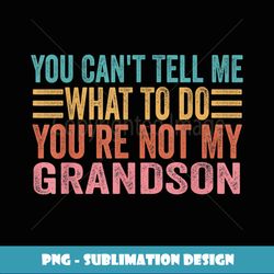 you can't tell me what to do you're not my grandson - instant sublimation digital download