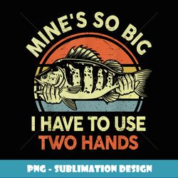 funny mines so big use two hand fathers day gift fishing dad - creative sublimation png download