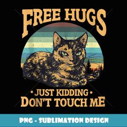 Free Tortoiseshell Cat Hugs Just Kidding Dont Touch Me - PNG Sublimation Digital Download