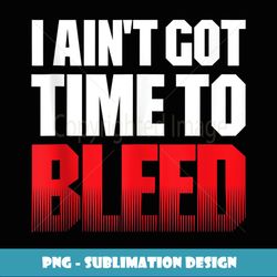 I AIN'T GOT TIME TO BLEED retro 80s 90s action no pain - Creative Sublimation PNG Download