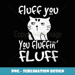 Womens Fluff You You Fluffin' Fluff Funny Flip Off Cat Gift - Premium PNG Sublimation File