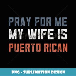Mens Retro Puerto Rican Gifts Pray For Me My Wife Is Puerto Rican - Stylish Sublimation Digital Download