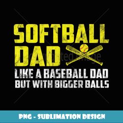 Softball Dad like A Baseball but with Bigger Balls Dad - Digital Sublimation Download File