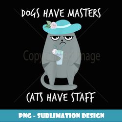 Funny Cat Meme Dogs Have Masters Cats Have Staff Cat Lover - PNG Transparent Sublimation Design