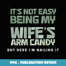 it's not easy being my wife's arm candy funny husband - artistic sublimation digital file