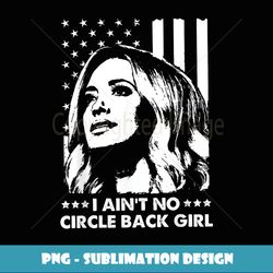 I Ain't No Circle Back Girl Kayleigh McEnany Fun Political - PNG Transparent Sublimation File
