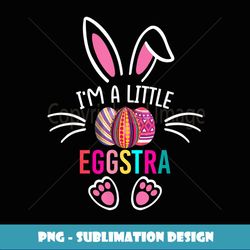 I'm a Little Eggstra Funny Bunny Eggs Happy Easter Day - Trendy Sublimation Digital Download